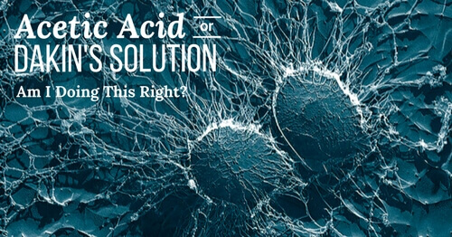 Acetic Acid or Dakin’s Solution in Wound Care: Am I Doing This Right?